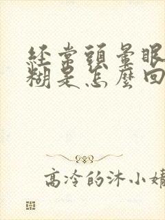 经常头晕眼睛模糊是怎么回事