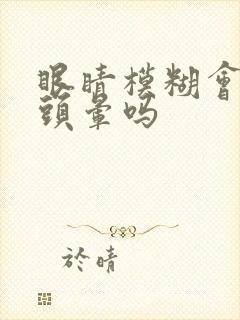 眼睛模糊会引起头晕吗