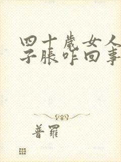 四十岁女人小肚子胀咋回事