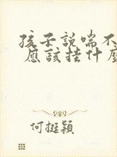 孩子说喘不上气 应该挂什么科
