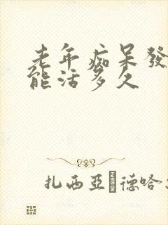 老年痴呆发病后能活多久