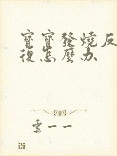宝宝发烧反反复复怎么办