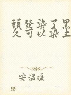 头发染了黑色多久可以染上别的颜色