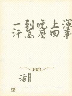 一到晚上浑身出汗怎么回事