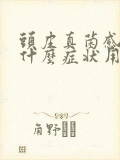 头皮真菌感染有什么症状用什么药好