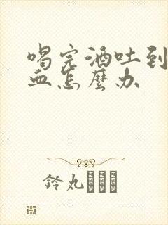 喝完酒吐到胃出血怎么办