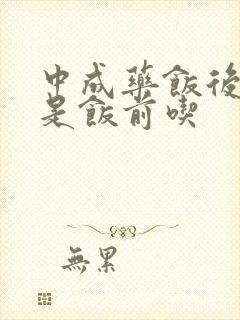 中成药饭后吃还是饭前吃