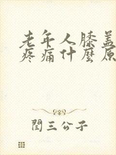 老年人膝盖周围疼痛什么原因