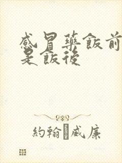 感冒药饭前吃还是饭后