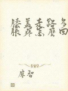 膝盖走路多了肿胀疼怎么回事