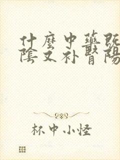 什么中药既补肾阴又补肾阳