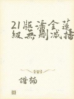 21版潘金莲三级无删减播放