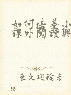 如何培养小学生课外阅读兴趣