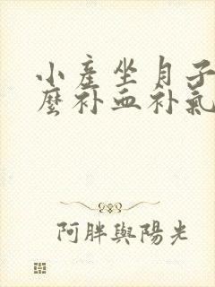 小产坐月子吃什么补血补气