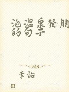 泡温泉发朋友圈的句子