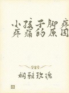 小孩子脚疼膝盖疼痛的原因