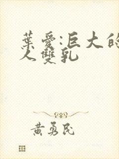 叶爱:巨大的诱人双乳