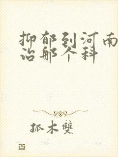 抑郁到河南医院治那个科