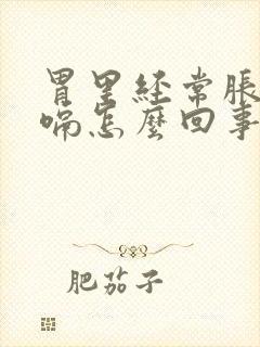 胃里经常胀气打嗝怎么回事