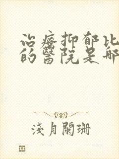 治疗抑郁比较好的医院是哪里