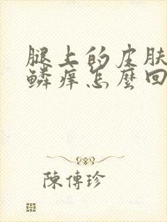 腿上的皮肤像鱼鳞痒怎么回事