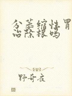 分萎缩性胃炎能治除根吗