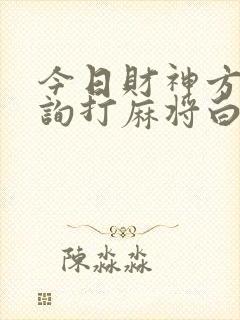 今日财神方位查询打麻将白米饭网