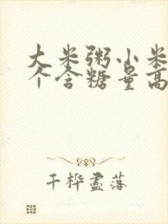 大米粥小米粥哪个含糖量高