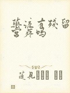 药流有残留物清宫疼吗