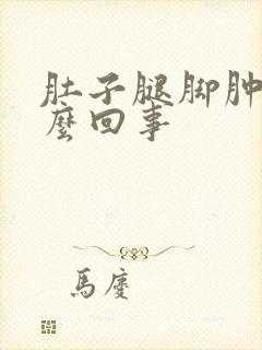 肚子腿脚肿是怎么回事