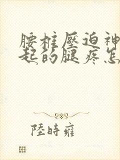 腰椎压迫神经引起的腿疼怎么办
