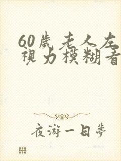 60岁老人左眼视力模糊看不清是什么情况封面