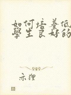 如何培养低年级学生良好的学习习惯