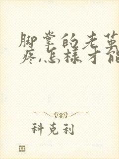 脚掌的老茧走路疼,怎样才能去掉