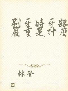 刷牙时牙龈出血严重是什么原因