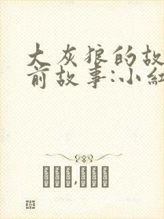 大灰狼的故事睡前故事:小红帽与大灰狼