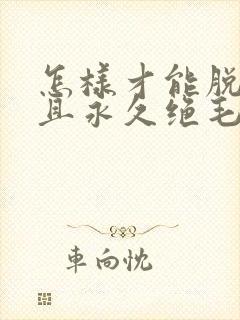 怎样才能脱毛并且永久绝毛呢