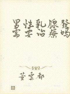 男性乳腺发育症需要治疗吗