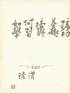 如何培养孩子的学习兴趣的方法