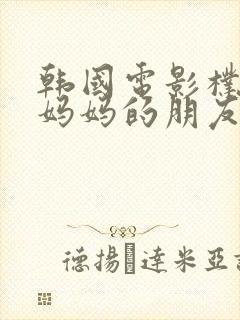 韩国电影朴银狐妈妈的朋友