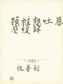 颈椎想吐恶心怎么缓解