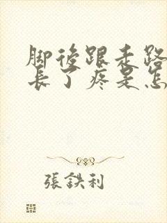 脚后跟走路时间长了疼是怎么回事