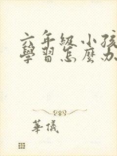 六年级小孩不爱学习怎么办