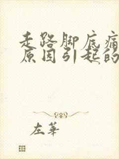 走路脚底痛什么原因引起的