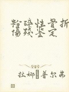 粉碎性骨折几级伤残鉴定