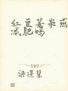 红豆薏米燕麦粥减肥吗