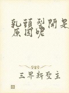 乳头裂开是什么原因呢