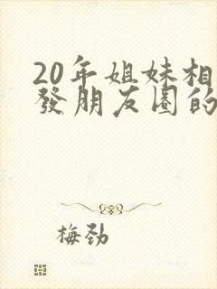 20年姐妹相聚发朋友圈的句子