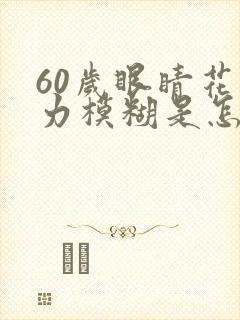 60岁眼睛花视力模糊是怎么回事