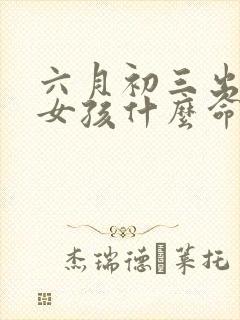 六月初三出生的女孩什么命